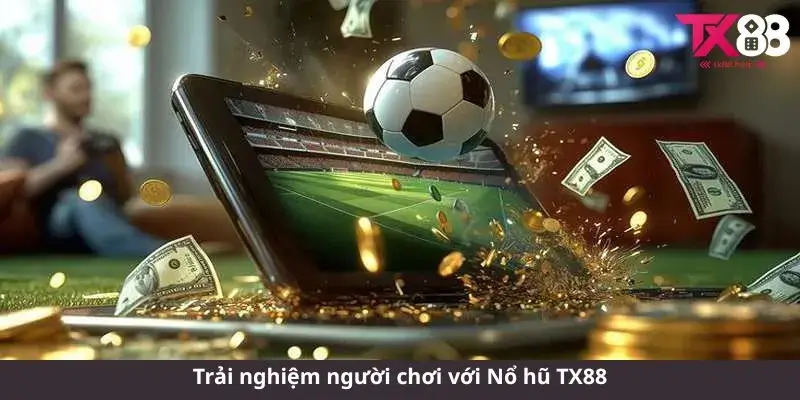 Trải nghiệm người chơi với Nổ hũ TX88