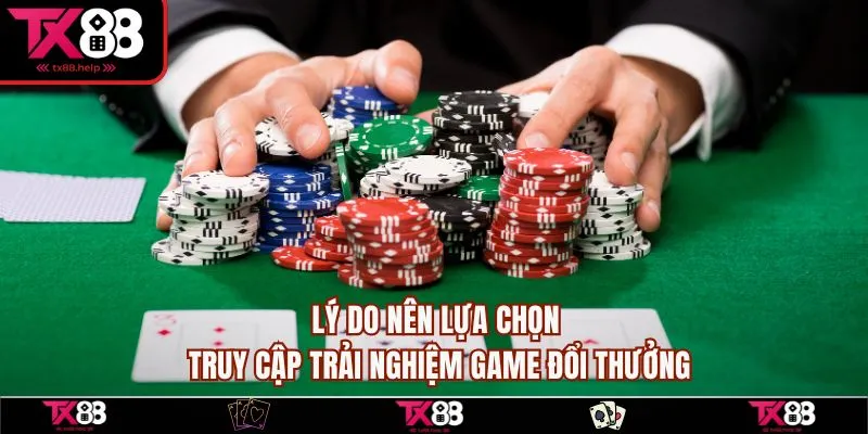 Game Đổi Thưởng Tại TX88 - Tham Gia Để Rinh Thưởng Lớn 4 Lý do nên lựa chọn truy cập trải nghiệm game đổi thưởng